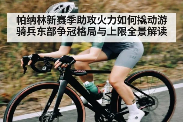 帕纳林新赛季助攻火力如何撬动游骑兵东部争冠格局与上限全景解读