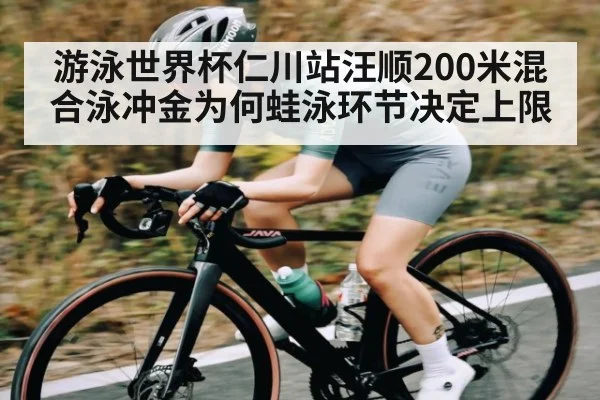 游泳世界杯仁川站汪顺200米混合泳冲金为何蛙泳环节决定上限