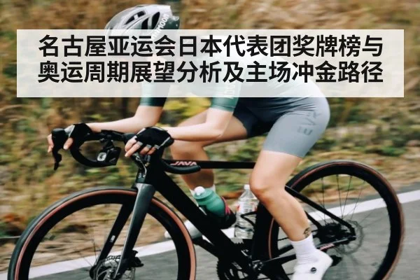 名古屋亚运会日本代表团奖牌榜与奥运周期展望分析及主场冲金路径