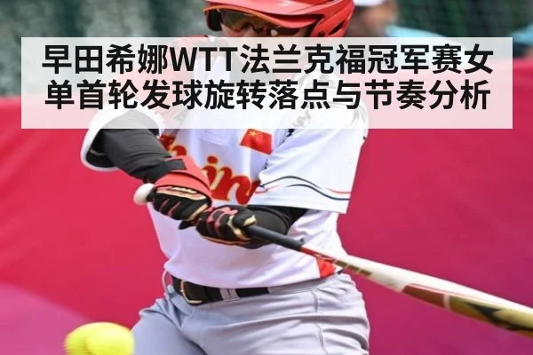 早田希娜WTT法兰克福冠军赛女单首轮发球旋转落点与节奏分析