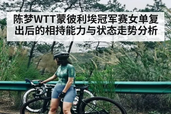 陈梦WTT蒙彼利埃冠军赛女单复出后的相持能力与状态走势分析